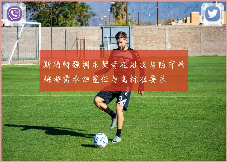 斯玛特强调东契奇在进攻与防守两端都需承担重任与高标准要求