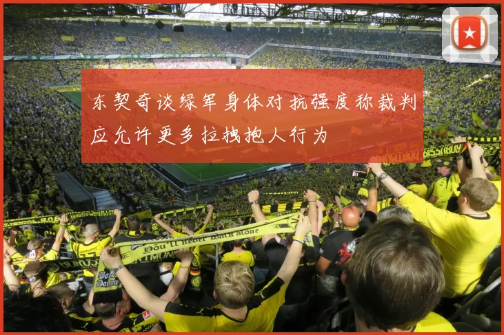 东契奇谈绿军身体对抗强度称裁判应允许更多拉拽抱人行为
