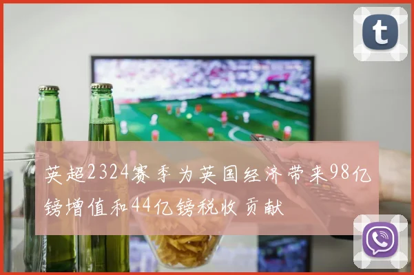 英超2324赛季为英国经济带来98亿镑增值和44亿镑税收贡献