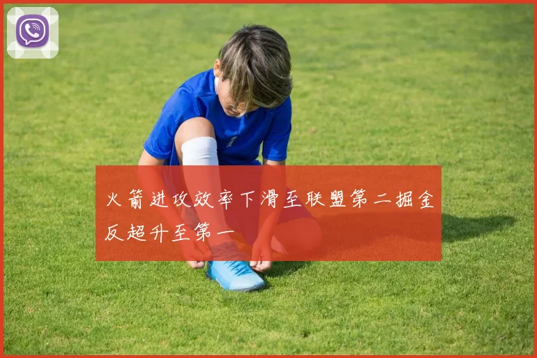 火箭进攻效率下滑至联盟第二掘金反超升至第一