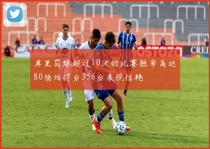 库里罚球超过10次的比赛胜率高达80场均得分356分表现惊艳