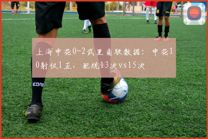 上海申花0-2武里南联数据：申花10射仅1正，犯规13次vs15次