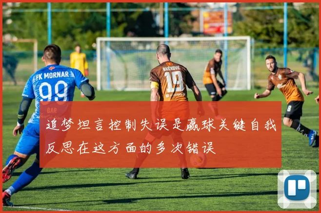 追梦坦言控制失误是赢球关键自我反思在这方面的多次错误