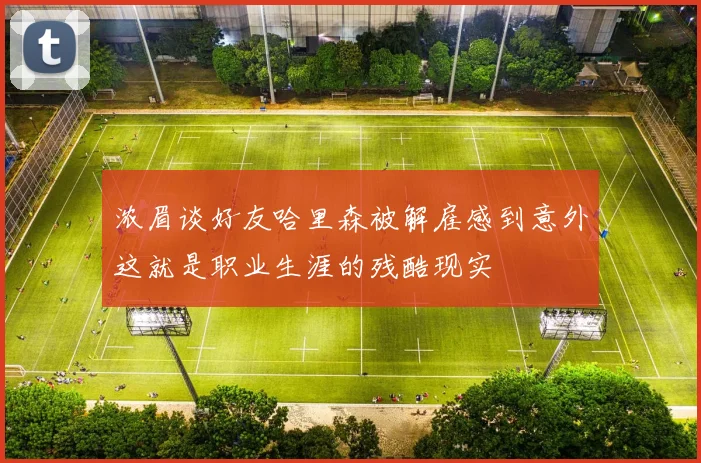 浓眉谈好友哈里森被解雇感到意外这就是职业生涯的残酷现实