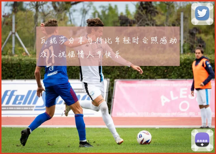 瓦妮莎分享与科比年轻时合照感动众人祝福情人节快乐