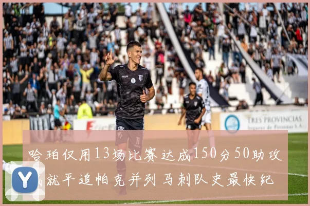 哈珀仅用13场比赛达成150分50助攻成就平追帕克并列马刺队史最快纪录
