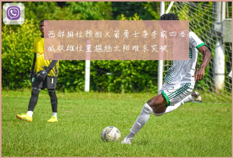 西部排位预测火箭勇士争夺前四洛城双雄位置尴尬太阳难求突破