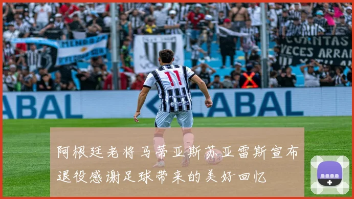 阿根廷老将马蒂亚斯苏亚雷斯宣布退役感谢足球带来的美好回忆
