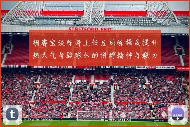 胡睿宝谈陈涛上任后训练强度提升热天气考验球队的拼搏精神与毅力