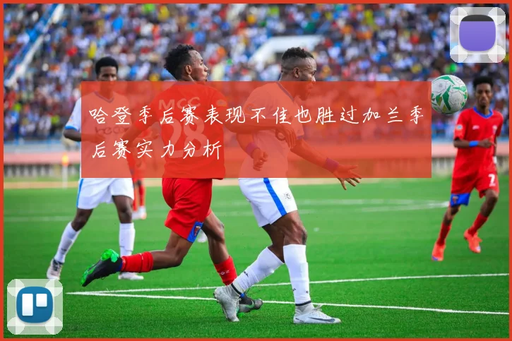 哈登季后赛表现不佳也胜过加兰季后赛实力分析