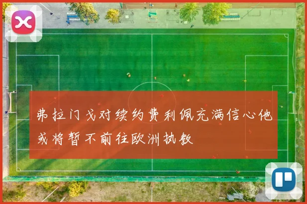 弗拉门戈对续约费利佩充满信心他或将暂不前往欧洲执教