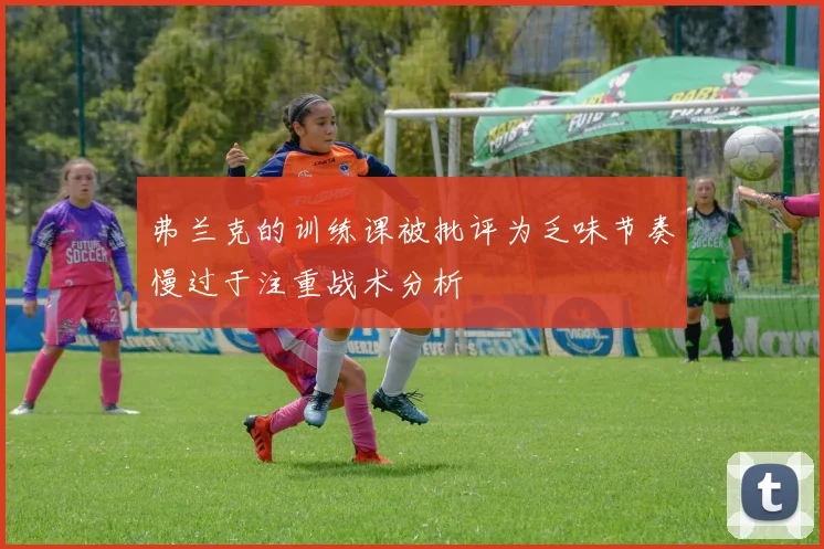 弗兰克的训练课被批评为乏味节奏慢过于注重战术分析
