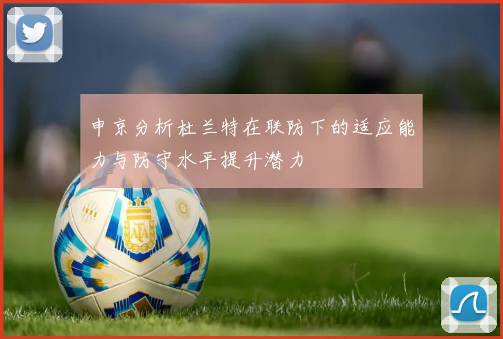 申京分析杜兰特在联防下的适应能力与防守水平提升潜力